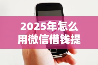 2025年怎么用微信借钱提现，分享5个比较好的贷款平台