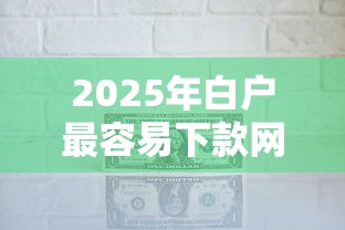 2025年白户最容易下款网贷口子？公布5个平台最容易借到钱的
