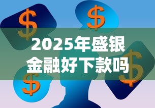 2025年盛银金融好下款吗？看看这5个哪些是正规网贷平台