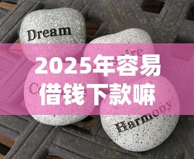 2025年容易借钱下款嘛：分享五个平台不看征信不看负债好下款