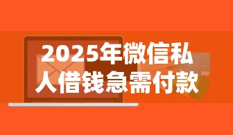 2025年微信私人借钱急需付款？整理5个急救钱包贷款软件黑户好下款