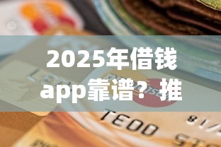 2025年借钱app靠谱？推荐5个不看征信的贷款平台