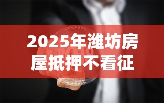 2025年潍坊房屋抵押不看征信，看看这5个借钱平台的利率低