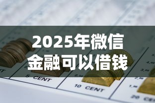 2025年微信金融可以借钱吗：梳理五个最好的网贷平台