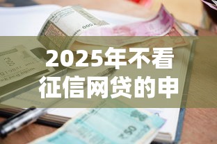 2025年不看征信网贷的申请条件，罗列5个十大良心贷款平台利息低