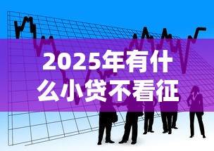 2025年有什么小贷不看征信？看看这5个通过率高不看征信的贷款平台