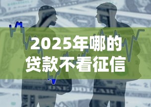 2025年哪的贷款不看征信：整理五个和小象优品一样好下款的口子