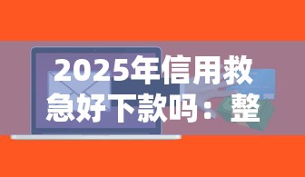 2025年信用救急好下款吗：整合五个不看负债和征信的软件