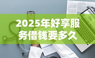 2025年好享服务借钱要多久：整理五个真正不查征信的贷款口子