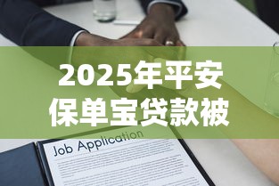 2025年平安保单宝贷款被拒？整合五个无条件放款的平台网站