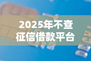 2025年不查征信借款平台APP下载：梳理五个非中介贷款平台