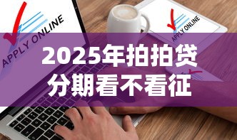 2025年拍拍贷分期看不看征信：推荐五个对征信宽松的网贷软件