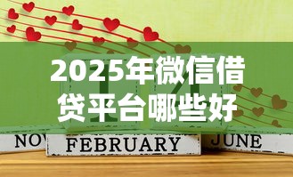 2025年微信借贷平台哪些好借钱：罗列五个什么借钱平台好通过