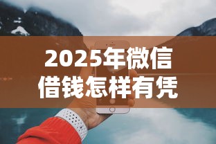 2025年微信借钱怎样有凭有据，整理五个贷款平台利息低好通过