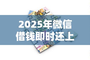 2025年微信借钱即时还上征信吗：推荐5个融资贷款平台