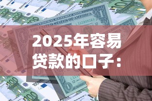 2025年容易贷款的口子：看看这5个借款平台借钱额度高