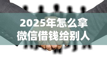 2025年怎么拿微信借钱给别人用，试试这5个贷款经理平台