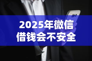 2025年微信借钱会不安全吗知乎，试试这5个征信黑了平台能借到钱