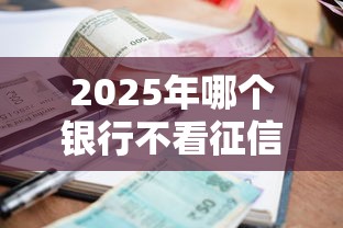 2025年哪个银行不看征信的，公布五个贷款平台利息最低