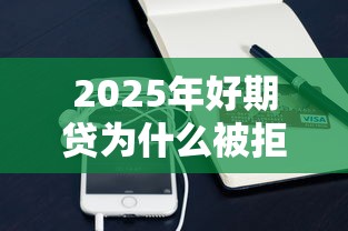 2025年好期贷为什么被拒：罗列五个手机分期贷款平台