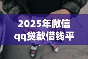 2025年微信qq贷款借钱平台：罗列五个口碑好的网贷平台
