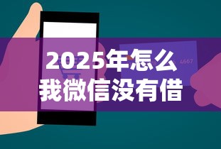 2025年怎么我微信没有借钱功能，整合5个芝麻信用600贷款平台