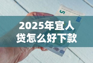 2025年宜人贷怎么好下款，推荐五个黑户百分百下款的平台