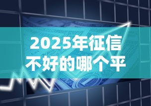 2025年征信不好的哪个平台可以借款，罗列五个正规的大额贷款平台