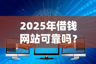 2025年借钱网站可靠吗？分享五个大学生能贷款的平台