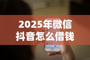 2025年微信抖音怎么借钱？推荐五个没看征信的平台