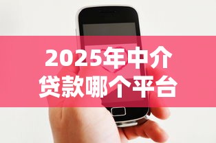 2025年中介贷款哪个平台好下款：罗列5个微信有什么贷款平台