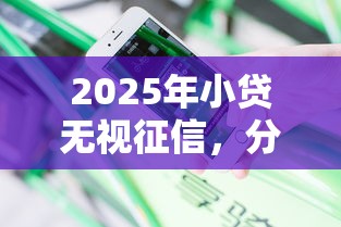 2025年小贷无视征信，分享5个哪些贷款平台不上征信