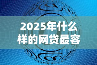 2025年什么样的网贷最容易通过，整理5个可靠贷款平台