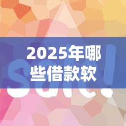 2025年哪些借款软件好下款快：推荐5个所有平台都借不到钱了还能借到钱的平台