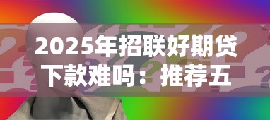 2025年招联好期贷下款难吗：推荐五个平台贷款一定下得来