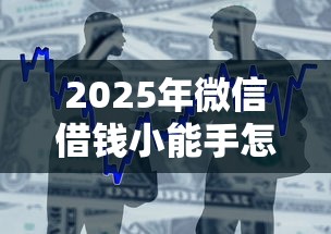 2025年微信借钱小能手怎么借款？整合5个贷款新口子