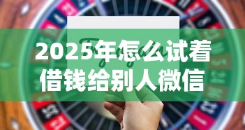 2025年怎么试着借钱给别人微信，试试这五个靠谱的借钱平台