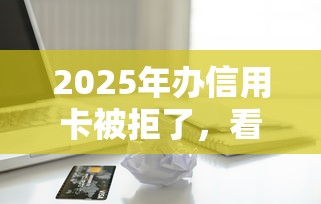 2025年办信用卡被拒了，看看这5个人工审批贷款软件