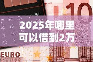 2025年哪里可以借到2万块钱，梳理5个大学生借钱的正规平台