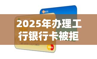 2025年办理工行银行卡被拒，整合五个贷款平台靠谱