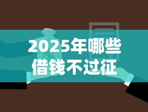 2025年哪些借钱不过征信好借钱，整理五个汽车抵押贷款正规平台