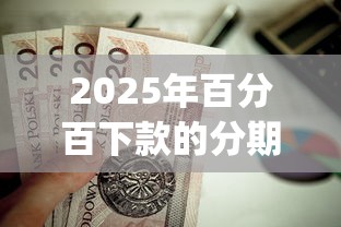 2025年百分百下款的分期贷款，分享五个值得信赖的借钱app