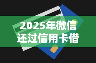 2025年微信还过信用卡借钱：罗列5个合法贷款平台