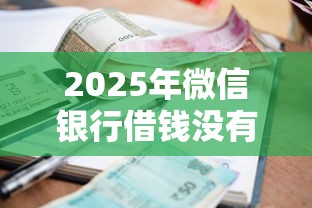 2025年微信银行借钱没有利息吗？整理5个借款平台不看征信线上放款快