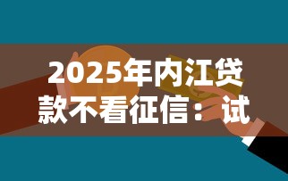 2025年内江贷款不看征信：试试这五个借钱容易的平台