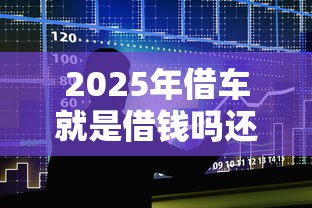 2025年借车就是借钱吗还是借钱，整合5个什么贷款不上征信平台