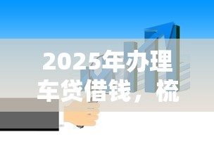 2025年办理车贷借钱，梳理5个网上平台贷款