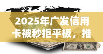 2025年广发信用卡被秒拒平板，推荐5个2025放水的夜间贷款口子