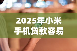 2025年小米手机贷款容易下款吗？整合五个不看欠款的贷款软件