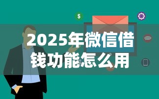 2025年微信借钱功能怎么用安卓？整合五个真正无视逾期大数据的网贷软件